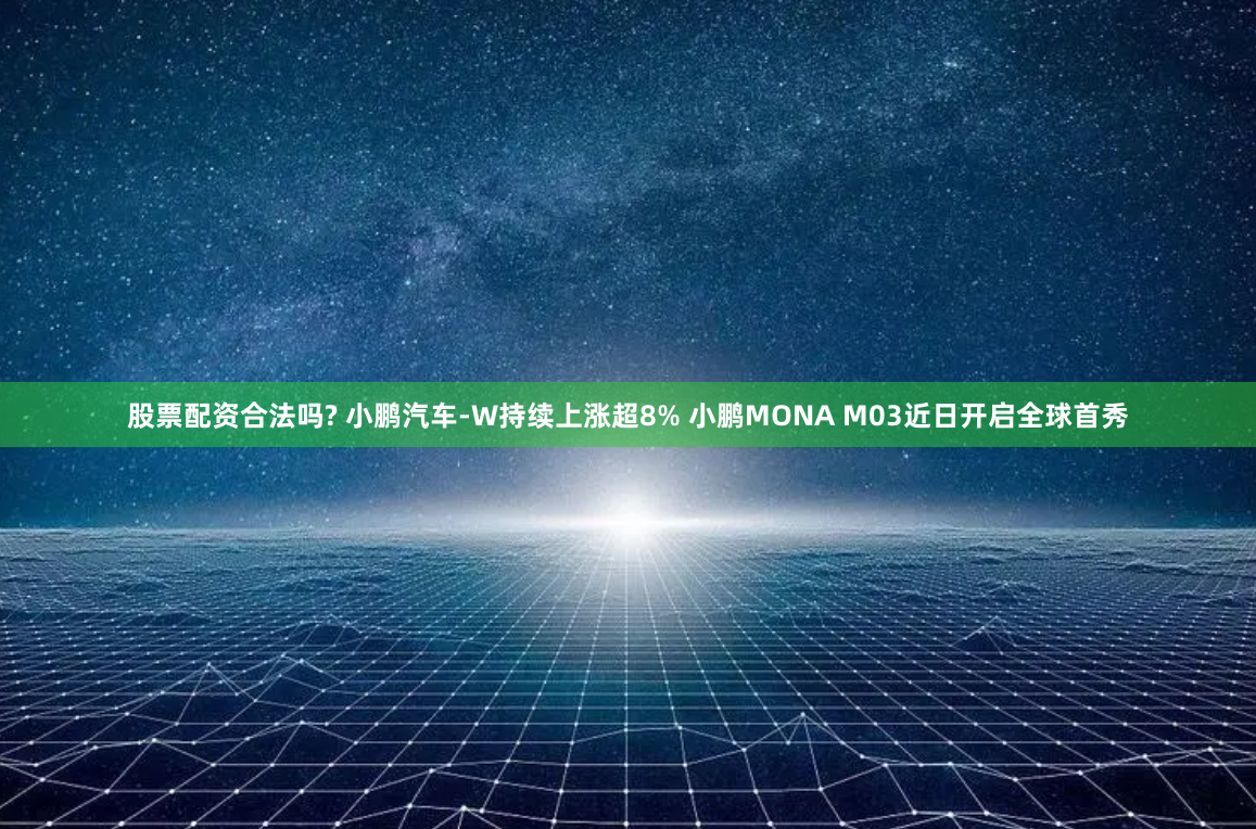 股票配资合法吗? 小鹏汽车-W持续上涨超8% 小鹏MONA M03近日开启全球首秀