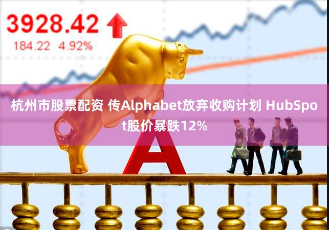 杭州市股票配资 传Alphabet放弃收购计划 HubSpot股价暴跌12%