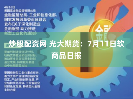 炒股配资网 光大期货：7月11日软商品日报
