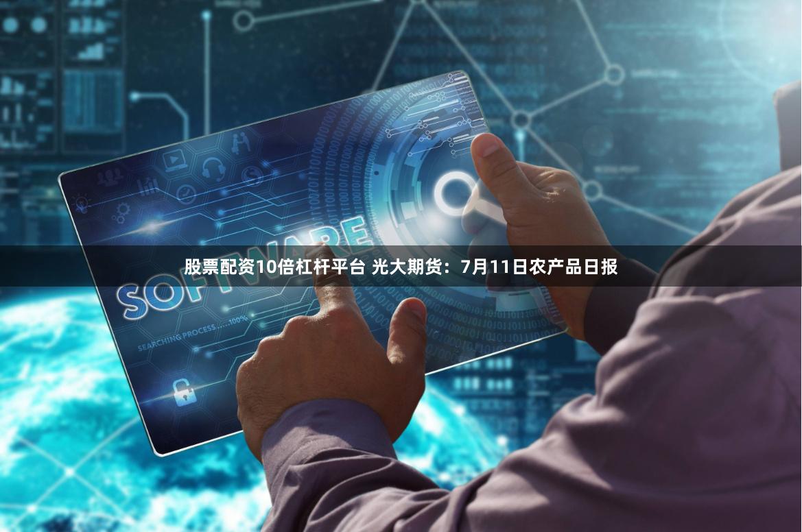 股票配资10倍杠杆平台 光大期货：7月11日农产品日报