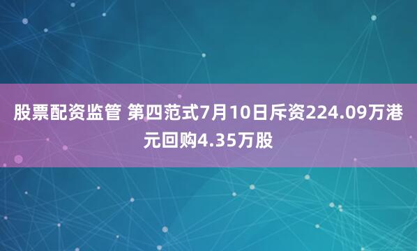 股票配资监管 第四范式7月10日斥资224.09万港元回购4.35万股