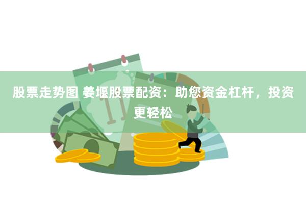 股票走势图 姜堰股票配资：助您资金杠杆，投资更轻松