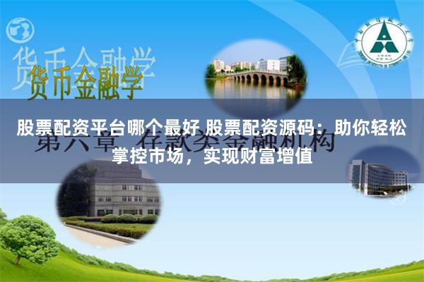股票配资平台哪个最好 股票配资源码：助你轻松掌控市场，实现财富增值