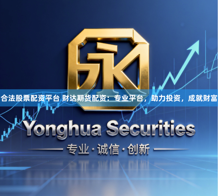 合法股票配资平台 财达期货配资：专业平台，助力投资，成就财富