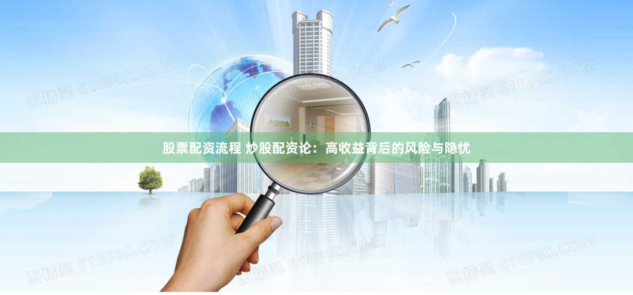 股票配资流程 炒股配资论：高收益背后的风险与隐忧