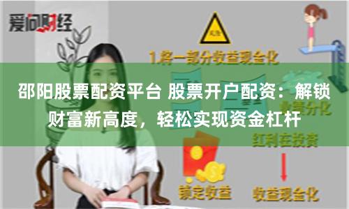 邵阳股票配资平台 股票开户配资：解锁财富新高度，轻松实现资金杠杆