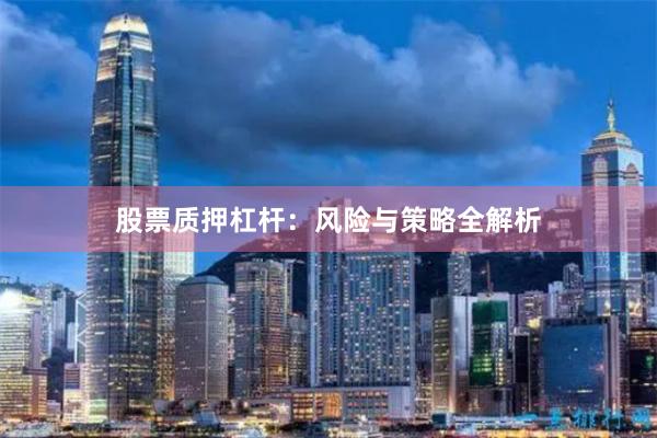 股票质押杠杆：风险与策略全解析