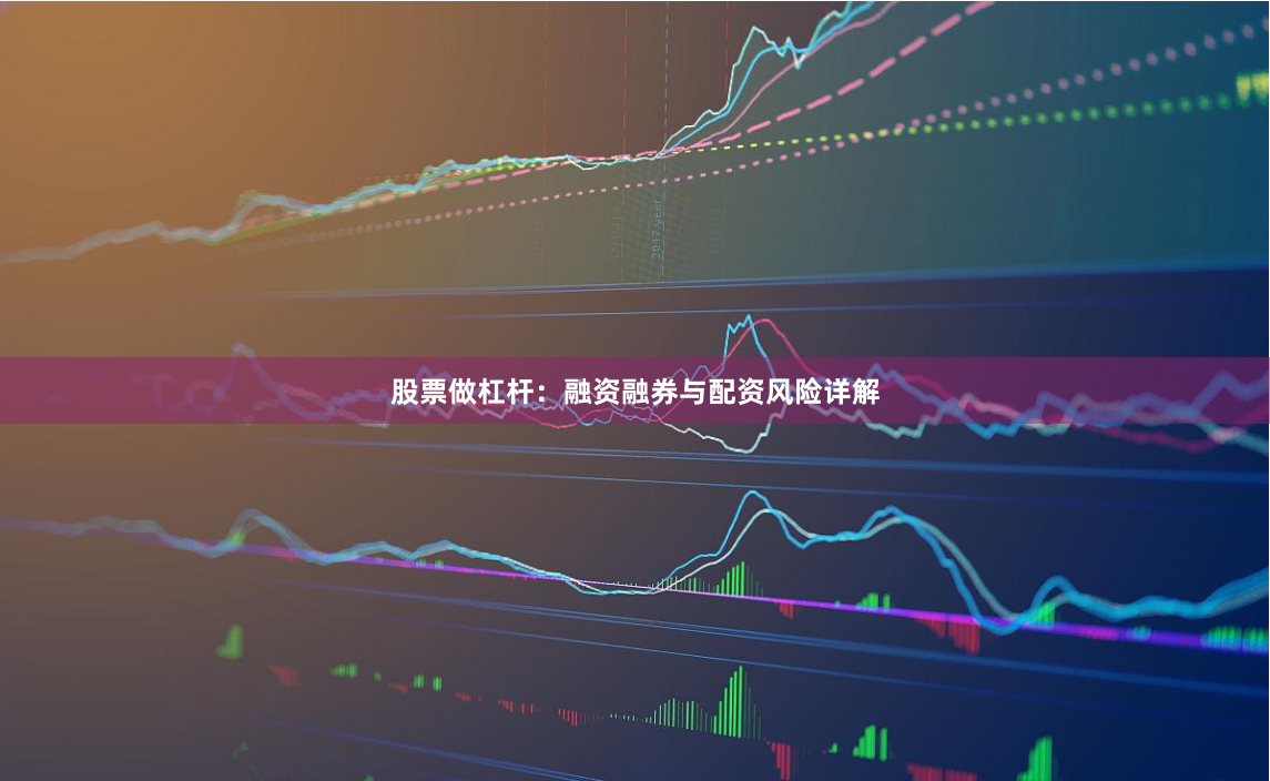 股票做杠杆：融资融券与配资风险详解