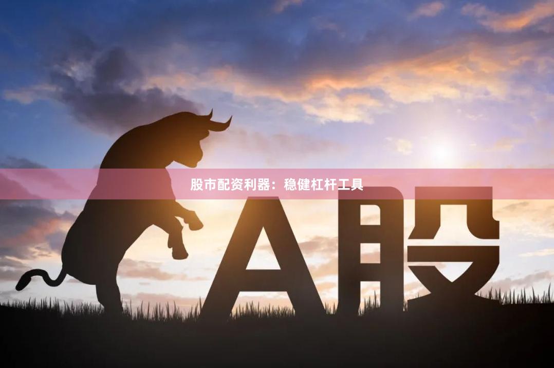 股市配资利器：稳健杠杆工具