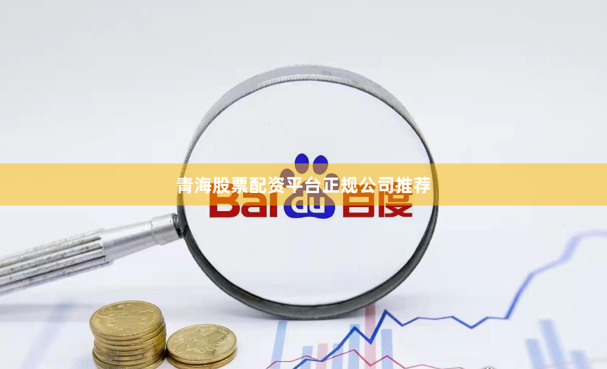青海股票配资平台正规公司推荐