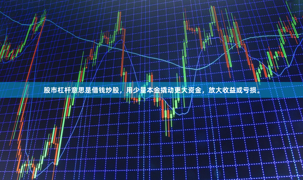 股市杠杆意思是借钱炒股，用少量本金撬动更大资金，放大收益或亏损。