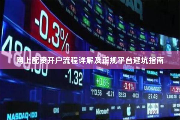 网上配资开户流程详解及正规平台避坑指南