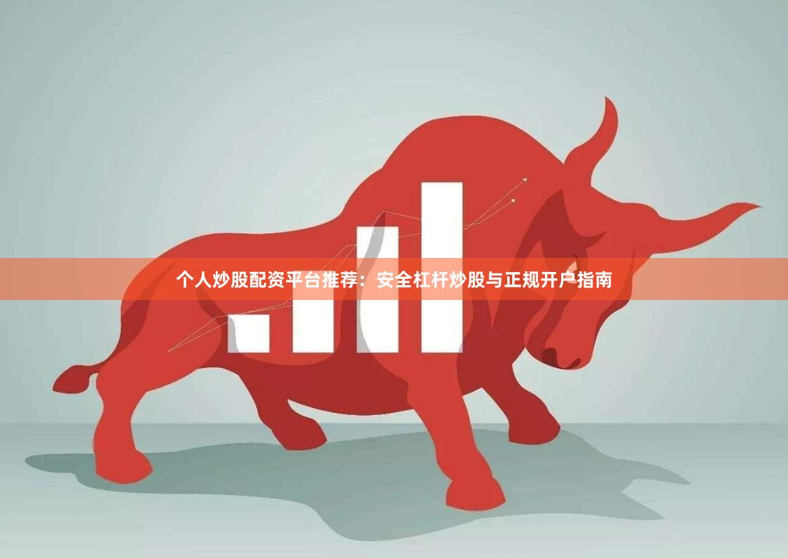个人炒股配资平台推荐：安全杠杆炒股与正规开户指南
