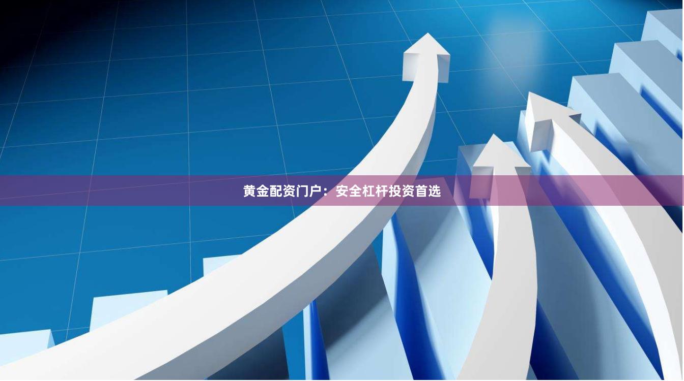 黄金配资门户：安全杠杆投资首选