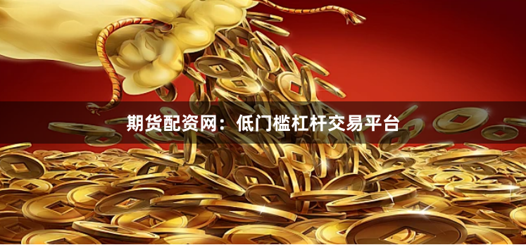 期货配资网：低门槛杠杆交易平台