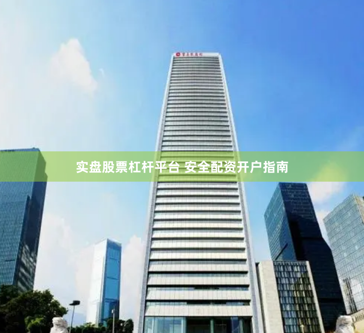 实盘股票杠杆平台 安全配资开户指南