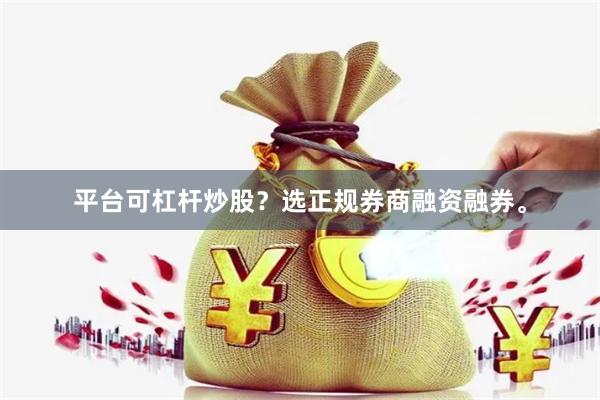 平台可杠杆炒股？选正规券商融资融券。