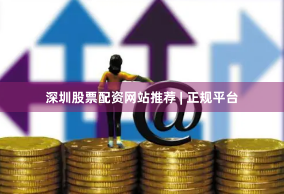 深圳股票配资网站推荐 | 正规平台