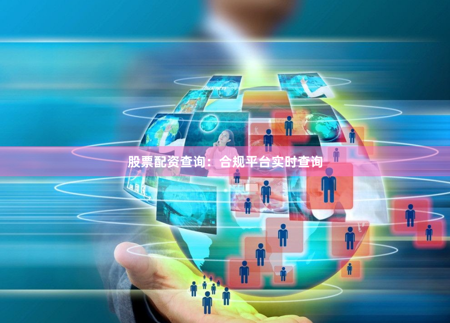 股票配资查询：合规平台实时查询